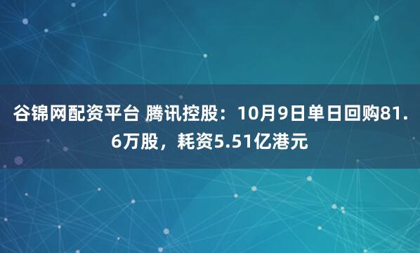 谷锦网配资平台 腾讯控股：10月9日单日回购81.6万股，耗资5.51亿港元