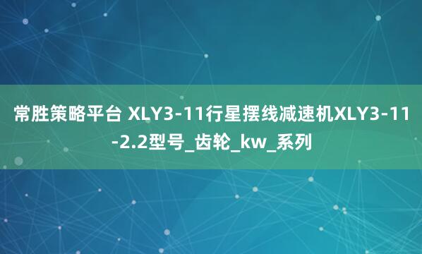 常胜策略平台 XLY3-11行星摆线减速机XLY3-11-2.2型号_齿轮_kw_系列