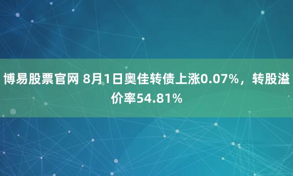 博易股票官网 8月1日奥佳转债上涨0.07%，转股溢价率54.81%
