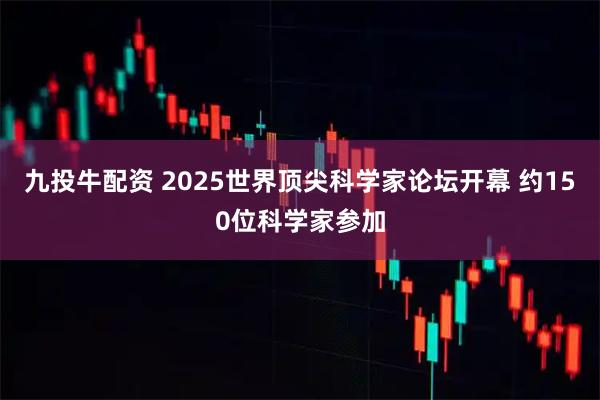 九投牛配资 2025世界顶尖科学家论坛开幕 约150位科学家参加