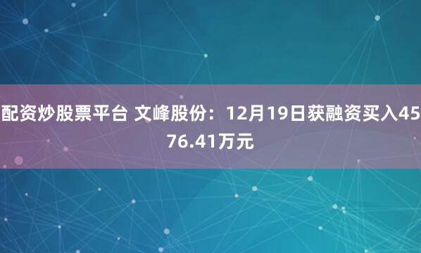 配资炒股票平台 文峰股份：12月19日获融资买入4576.41万元