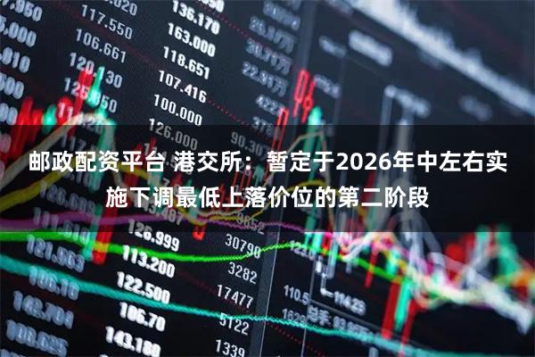 邮政配资平台 港交所：暂定于2026年中左右实施下调最低上落价位的第二阶段