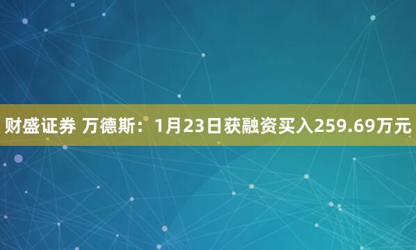 财盛证券 万德斯：1月23日获融资买入259.69万元