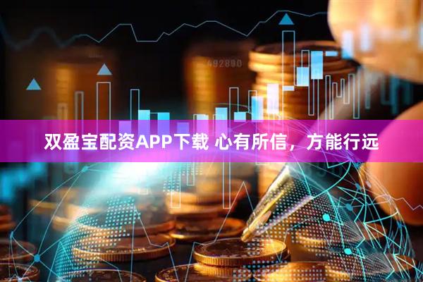 双盈宝配资APP下载 心有所信，方能行远