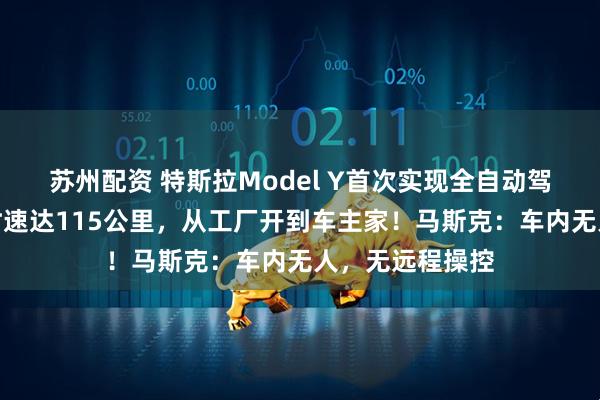 苏州配资 特斯拉Model Y首次实现全自动驾驶交付！最高时速达115公里，从工厂开到车主家！马斯克：车内无人，无远程操控