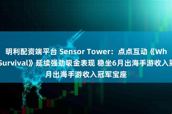 明利配资端平台 Sensor Tower：点点互动《Whiteout Survival》延续强劲吸金表现 稳坐6月出海手游收入冠军宝座