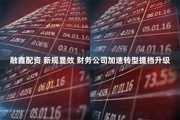 融鑫配资 新规显效 财务公司加速转型提档升级