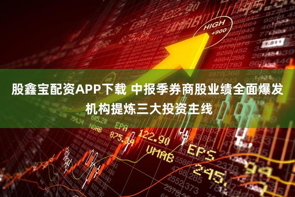 股鑫宝配资APP下载 中报季券商股业绩全面爆发 机构提炼三大投资主线