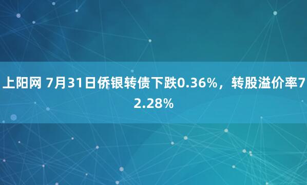 上阳网 7月31日侨银转债下跌0.36%，转股溢价率72.28%
