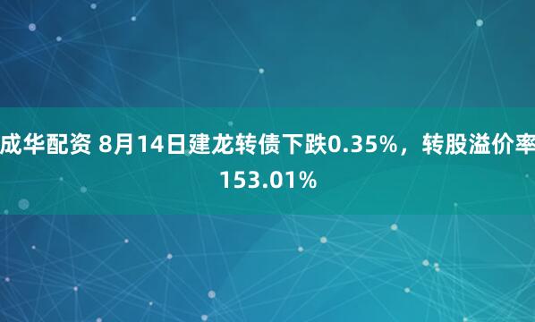 成华配资 8月14日建龙转债下跌0.35%，转股溢价率153.01%