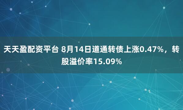 天天盈配资平台 8月14日道通转债上涨0.47%，转股溢价率15.09%