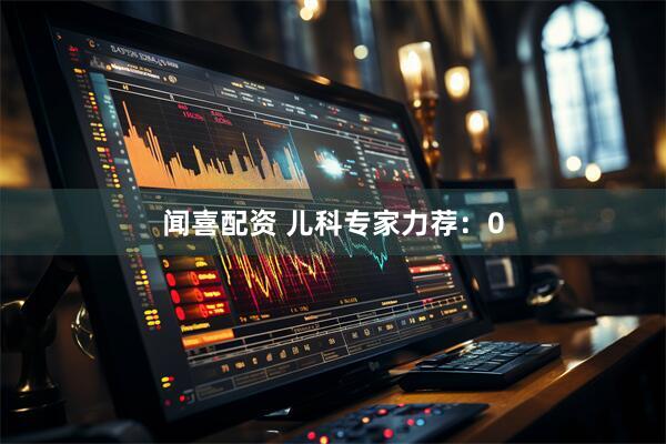 闻喜配资 儿科专家力荐：0