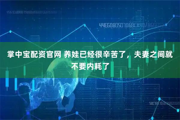 掌中宝配资官网 养娃已经很辛苦了，夫妻之间就不要内耗了