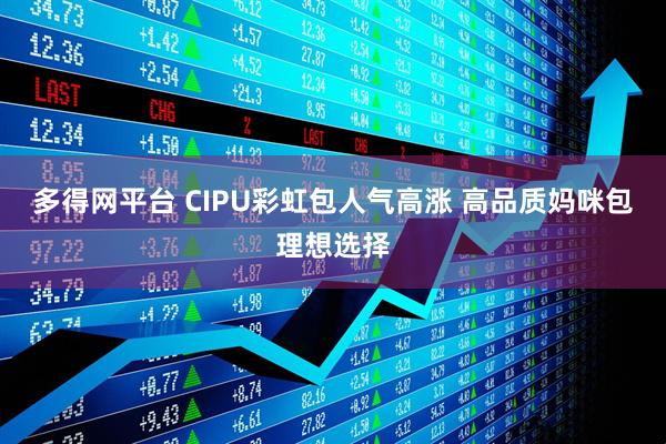 多得网平台 CIPU彩虹包人气高涨 高品质妈咪包理想选择